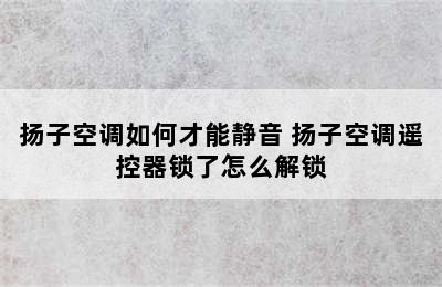 扬子空调如何才能静音 扬子空调遥控器锁了怎么解锁